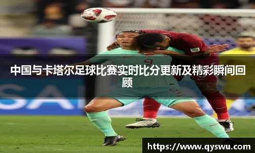 中国与卡塔尔足球比赛实时比分更新及精彩瞬间回顾