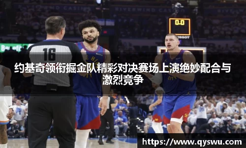 约基奇领衔掘金队精彩对决赛场上演绝妙配合与激烈竞争