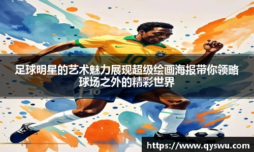 足球明星的艺术魅力展现超级绘画海报带你领略球场之外的精彩世界