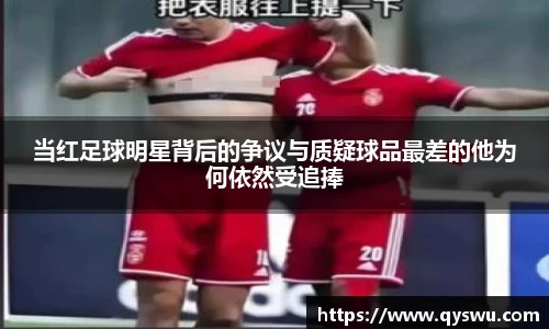 当红足球明星背后的争议与质疑球品最差的他为何依然受追捧