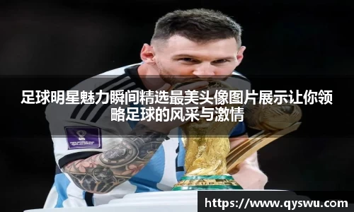 足球明星魅力瞬间精选最美头像图片展示让你领略足球的风采与激情
