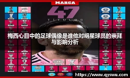 梅西心目中的足球偶像是谁他对明星球员的崇拜与影响分析