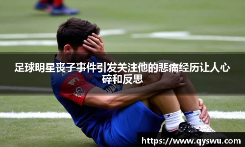 足球明星丧子事件引发关注他的悲痛经历让人心碎和反思